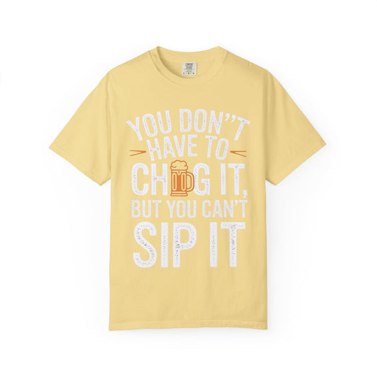 Funny Beer T-Shirt — "You Don't Have to Chug It, But You Can't Sip It" Graphic Tee